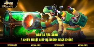 Bắn cá rùa xanh - 3 chiến thuật giúp hạ nhanh boss khủng